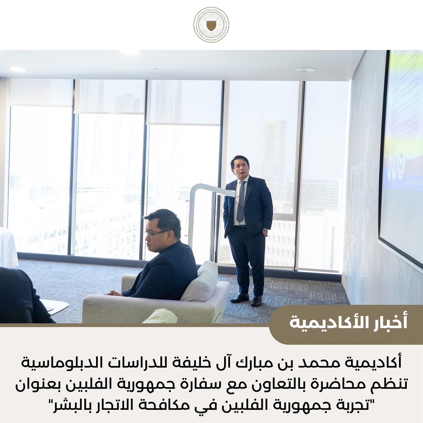  #أخبار_الأكاديمية | في إطار التعاون القائم بين أكاديمية محمد بن مبارك آل خليفة للدراسات الدبلوماسية وسفارة جمهورية الفلبين لدى مملكة البحرين، نظمت الأكاديمية محاضرة بعنوان "تجربة جمهورية الفلبين في مكافحة الاتجار بالبشر"، قدمها السيد برايان جس باغيو، القائم بأعمال السفارة، والسيد أورفيل باليتوك، الملحق المختص بالعمالة في السفارة.
وشهدت الجلسة حضور عدد من مسؤولي ومنتسبي وزارة الخارجية، حيث تم استعراض تجربة جمهورية الفلبين في مكافحة جرائم الاتجار بالبشر، وأبرز آليات التنسيق الوطني لحماية الضحايا وتعزيز الوعي المجتمعي.
#MBMA_News | As part of the ongoing cooperation between the Mohamed bin Mubarak Al Khalifa Academy for Diplomatic Studies and the Embassy of the Republic of the Philippines to the Kingdom of Bahrain, the Academy organized a session titled “The Republic of the Philippines’ Experience in Combating Human Trafficking” , delivered by Mr. Bryan Jess T. Baguio, Chargé d’Affaires, and Mr. Orville Ballitoc, Labor Attaché at the Embassy.
The session was attended by a number of officials and staff members from the Ministry of Foreign Affairs and highlighted the Philippines’ experience in combating human trafficking, emphasizing coordination mechanisms to protect victims and promote public awareness.